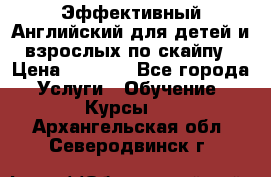 Эффективный Английский для детей и взрослых по скайпу › Цена ­ 2 150 - Все города Услуги » Обучение. Курсы   . Архангельская обл.,Северодвинск г.